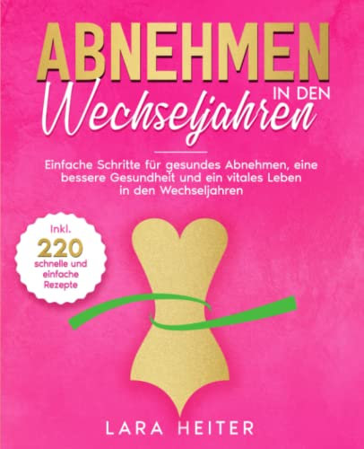 Abnehmen in den Wechseljahren: Einfache Schritte für gesundes Abnehmen, eine bessere Gesundheit und ein vitales Leben in den Wechseljahren. Inkl. 220 leckerer und gesunder Rezepte.