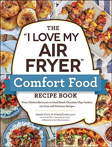 The I Love My Air Fryer Comfort Food Recipe Book: From Chicken Parmesan to Small Batch Chocolate Chip Cookies, 175 Easy and Delicious Recipes (I Love My Cookbook Series) (English Edition)