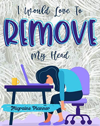 I Would Love To Remove My Head: Migraine Planner Keep Track Of Your Well Being Your Medication And More