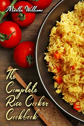 The Complete Rice Cooker Cookbook: Master Your Rice Cooker With 90 Insanely Delicious Recipes!: 1 (Rice Cooker Recipes)