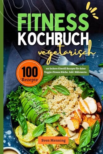 Fitness Kochbuch vegetarisch: 100 leckere Eiweiß Rezepte für deine Veggie-Fitness Küche. Inkl. Nährwerte.