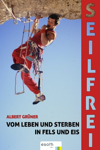 Seilfrei: Vom Leben und Sterben in Fels und Eis