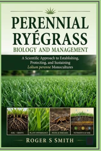 Perennial Ryegrass Biology and Management: A Scientific Approach to Establishing, Protecting, and Sustaining Lolium perenne Monocultures (The Complete Lawn Library)