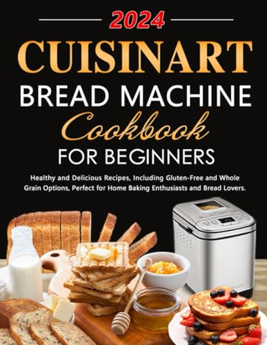 Cuisinart Bread Machine Cookbook for Beginners: Healthy and Delicious Recipes, Including Gluten-Free and Whole Grain Options, Perfect for Home Baking Enthusiasts and Bread Lovers.