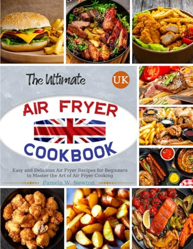 The Ultimate UK Air Fryer Cookbook: Easy and Delicious Air Fryer Recipes for Beginners to Master the Art of Air Fryer Cooking