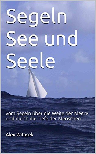 Segeln See und Seele: vom Segeln über die Weite der Meere und durch die Tiefe der Menschen