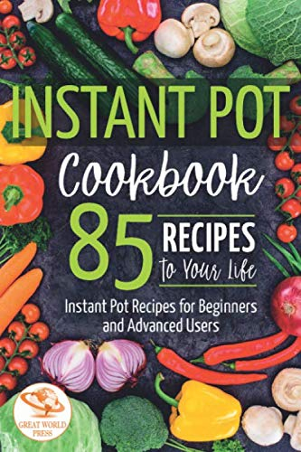 Instant Pot Cookbook: 85 Recipes to Your Life. Instant Pot Recipes for Beginners and Advanced Users