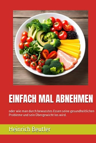 EINFACH MAL ABNEHMEN: oder wie man durch bewusstes Essen seine gesundheitlichen Probleme und sein Übergewicht los wird.