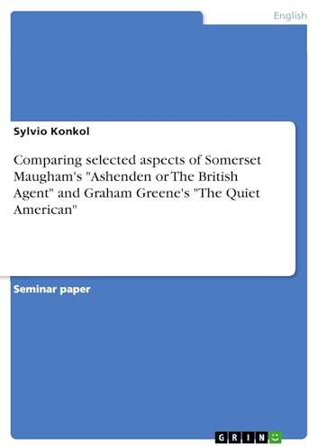 Comparing selected aspects of Somerset Maugham's Ashenden or The British Agent and Graham Greene's The Quiet American (English Edition)
