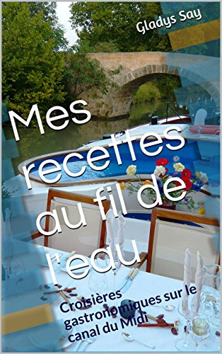 Mes recettes au fil de l'eau: Croisières gastronomiques sur le canal du Midi (French Edition)
