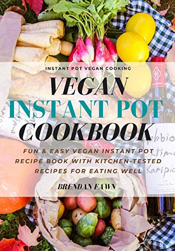 Vegan Instant Pot Cookbook: Fun & Easy Vegan Instant Pot Recipe Book with Kitchen-Tested Recipes for Eating Well: 3 (Instant Pot Vegan Cooking)