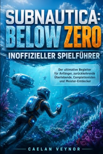 SUBNAUTICA: BELOW ZERO INOFFIZIELLER SPIELFÜHRER: Der ultimative Begleiter für Anfänger, zurückkehrende Überlebende, Completionisten und Meister-Entdecker