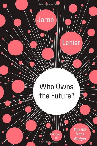 Who Owns the Future? by Jaron Lanier (2013-05-07)