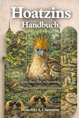 Hoatzins Handbuch: Ethik, Blatt-Diät, Volierenklima, Pflegepraxis und rechtliche Grundlagen
