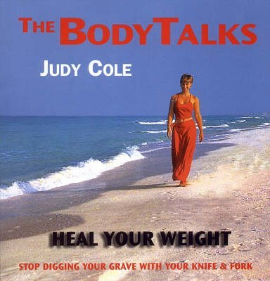 Heal Your Weight: Stop Digging Your Grave with Your Knife and Fork (Body Talks S.)