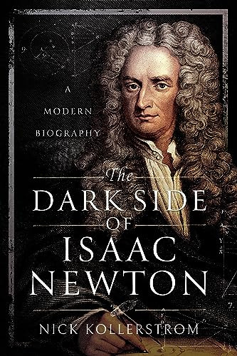 The Dark Side of Isaac Newton: A Modern Biography