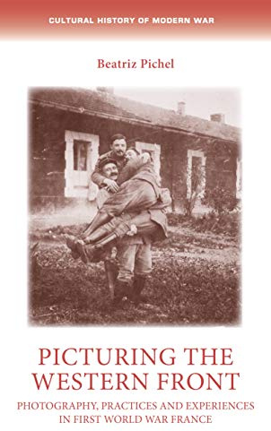Picturing the Western Front: Photography, practices and experiences in First World War France (Cultural History of Modern War)