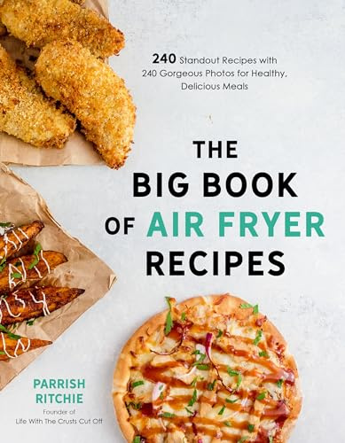 Big Book of Air Fryer Recipes, The: 240 Standout Recipes with 240 Gorgeous Photos for Healthy, Delicious Meals