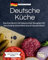 Deutsche Küche: Das Kochbuch mit klassischen Rezepten für eine kulinarische Reise durch Deutschland. Jedes Rezept farbig bebildert