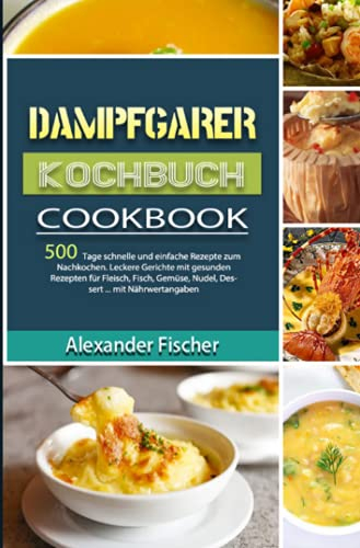 Dampfgarer Kochbuch: 500 Tage schnelle und einfache Rezepte zum Nachkochen. Leckere Gerichte mit gesunden Rezepten für Fleisch, Fisch, Gemüse, Nudel, Dessert ... mit Nährwertangaben