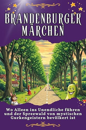 Brandenburger Märchen: Wo Alleen ins Unendliche führen und der Spreewald von mystischen Gurkengeistern bevölkert ist. Genial lustiges Humorbuch - das perfekte Geschenk für Weihnachten und Geburtstag