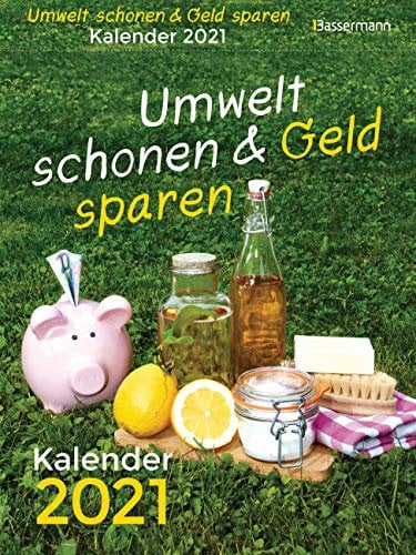 Umwelt schonen und Geld sparen. Kalender 2021. Der Tagesabreißkalender mit Fakten, Wissenswertem, Tipps & Tricks für einen besseren Umgang mit Umwelt ... Schönheit, Gesundheit, Garten, Balkon ...