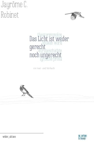 Das Licht ist weder gerecht noch ungerecht: Theatermonolog - Spoken Word - Kurzgeschichte - Lyrische Prosa. Ein Text- und Hörbuch (wider_sätzen)