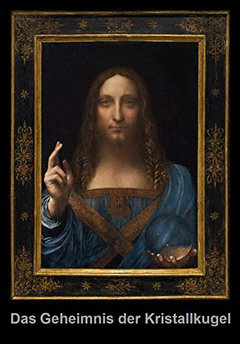 Das Geheimnis der Kristallkugel im Gemälde, Salvator mundi, von Leonardo da Vinci: Und was uns dieses Geheimnis über die Echtheit des Gemäldes sagt