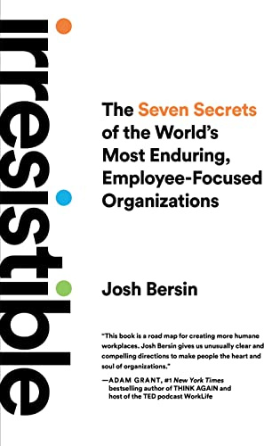 Irresistible: The Seven Secrets of the World's Most Enduring, Employee-Focused Organizations