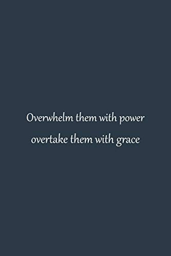 Overwhelm them with power overtake them with grace | NoteBook quotes that will change your life | inspirational quotes about success and wisdom ... Blank Pages, 6x9 Inches | Matte Finish Cover