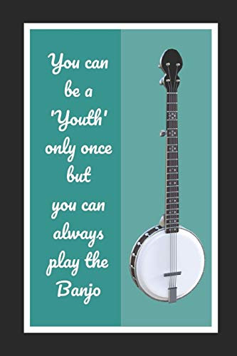 You Can Be A Youth Only Once But You Can Always Play The Banjo: Themed Novelty Lined Notebook / Journal To Write In Perfect Gift Item (6 x 9 inches)