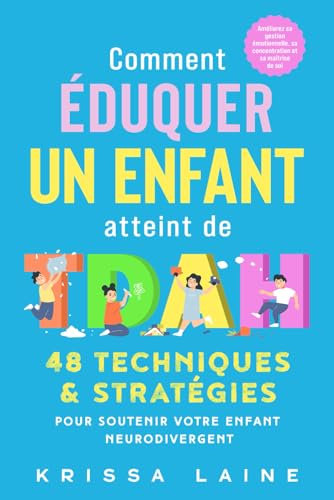 Comment éduquer un enfant atteint de TDAH: 48 techniques & stratégies pour soutenir votre enfant neurodivergent. Améliorez sa gestion émotionnelle, sa concentration et sa maîtrise de soi