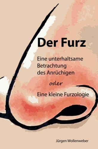 Der Furz: Eine Unterhaltsame Betrachtung Des Anrüchigen Oder Eine Kleine Furzologie