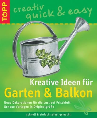 Kreative Ideen für Garten und Balkon: Neue Dekorationen für die Lust auf Frischluft (TOPP creativ - quick & easy)