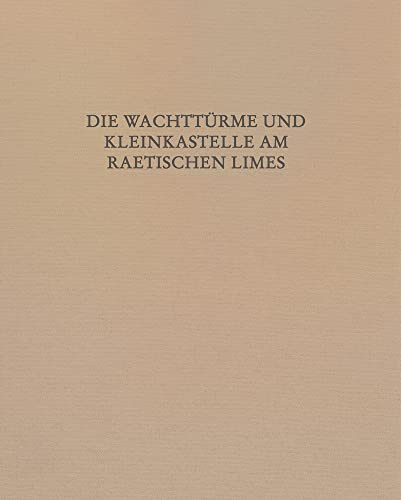 Die Wachttürme und Kleinkastelle am Raetischen Limes: Text und Katalog (Limesforschungen. Studien zur Organisation der römischen Reichsgrenze an Rhein und Donau, Band 30)