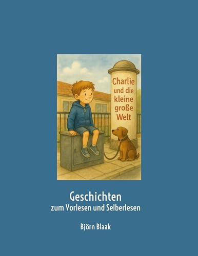 Charlie und die kleine große Welt: Geschichten zum Vorlesen und Selberlesen