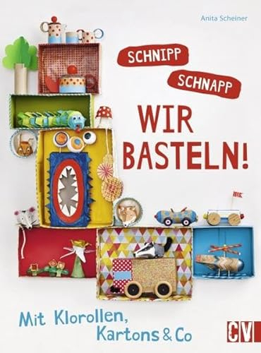 Schnipp schnapp. Wir basteln!: Mit Klorollen, Kartons & Co