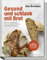 Gesund und schlank mit Brot: Einer der größten Hebel für die gesunde Ernährung: selbst gebackenes Brot – Die 40 besten Brotbackrezepte vom Brotdoc auch für Menschen mit Unverträglichkeiten