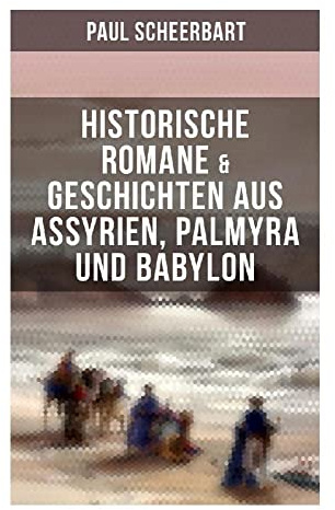 Historische Romane & Geschichten aus Assyrien, Palmyra und Babylon: Phantastische Prosa aus dem Alten Orient: Paläste, Tempel und Machtintrigen