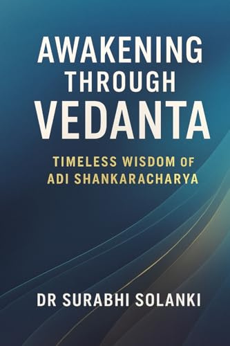 Awakening Through Vedanta - Timeless Wisdom of Adi Shankaracharya: The Essence of Vedanta (Vedanta Simplified, Band 1)