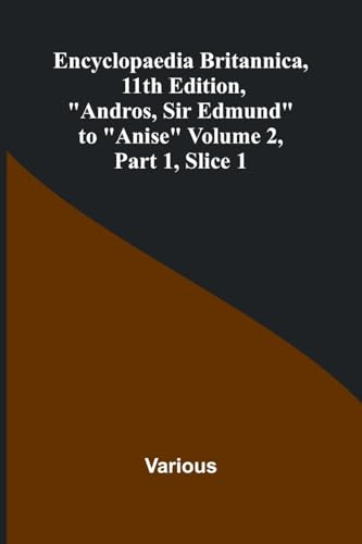 Encyclopaedia Britannica, 11Th Edition, Andros, Sir Edmund To Anise Volume 2, Part 1, Slice 1