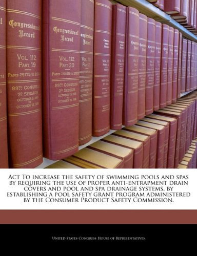Act To increase the safety of swimming pools and spas by requiring the use of proper anti-entrapment drain covers and pool and spa drainage systems, ... by the Consumer Product Safety Commission.