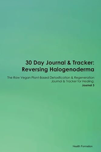 30 Day Journal & Tracker: Reversing Halogenoderma The Raw Vegan Plant-Based Detoxification & Regeneration Journal & Tracker for Healing. Journal 3