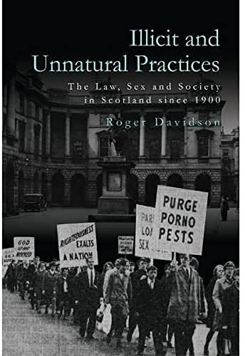 Illicit and Unnatural Practices: The Law, Sex and Society in Scotland Since 1900