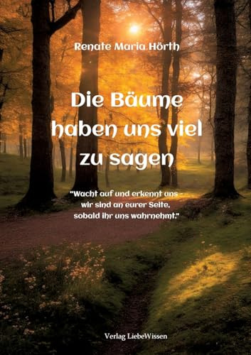Die Bäume haben uns viel zusagen - Ein Erweckungsbuch: Wacht auf und erkennt uns - wir sind an euerer Seite, sobald ihr uns wahrnehmt.