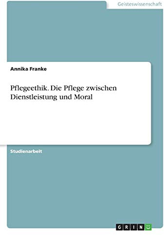 Pflegeethik. Die Pflege zwischen Dienstleistung und Moral