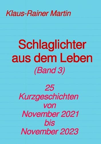 Schlaglichter aus dem Leben (Band 3): 25 Kurzgeschichten von November 2021 bis November 2023