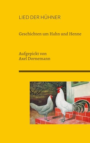Lied der Hühner: Geschichten um Hahn und Henne. Aufgepickt von Axel Dornemann