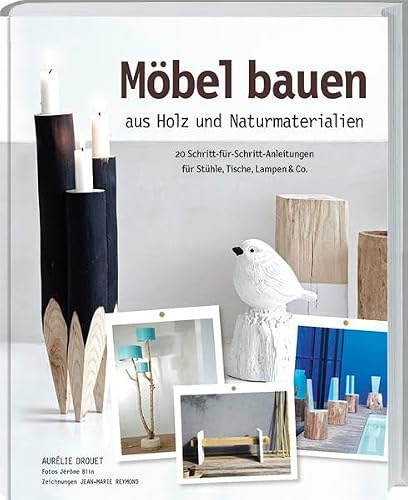 Möbel bauen aus Holz und Naturmaterialien: 20 Schritt-für-Schritt-Anleitungen für Stühle, Lampen & Co.