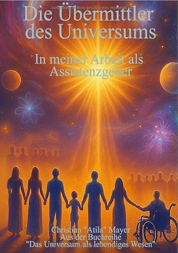 Das Universum als lebendiges Wesen / Die Übermittler des Universums: In meiner Arbeit als Assistenzgeber